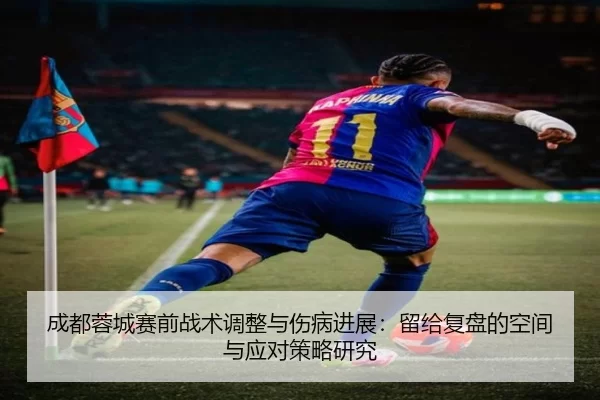 成都蓉城赛前战术调整与伤病进展：留给复盘的空间与应对策略研究