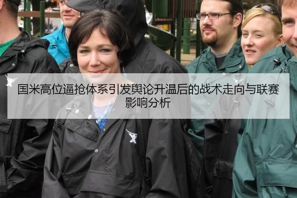 国米高位逼抢体系引发舆论升温后的战术走向与联赛影响分析