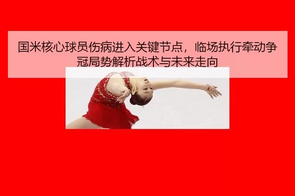国米核心球员伤病进入关键节点，临场执行牵动争冠局势解析战术与未来走向