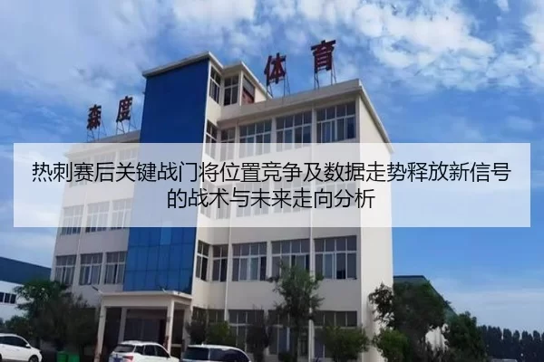 热刺赛后关键战门将位置竞争及数据走势释放新信号的战术与未来走向分析